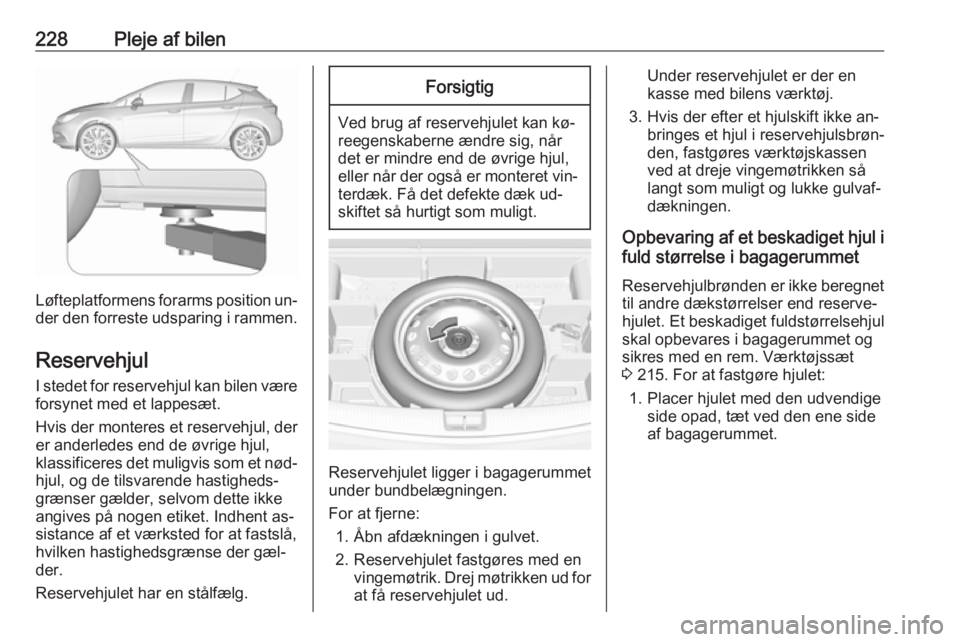 OPEL ASTRA K 2016 Instruktionsbog (in Danish) 228Pleje af bilen
Løfteplatformens forarms position un‐
der den forreste udsparing i rammen.
Reservehjul
I stedet for reservehjul kan bilen være forsynet med et lappesæt.
Hvis der monteres et res OPEL ASTRA K 2016 Instruktionsbog (in Danish) 228Pleje af bilen
Løfteplatformens forarms position un‐
der den forreste udsparing i rammen.
Reservehjul
I stedet for reservehjul kan bilen være forsynet med et lappesæt.
Hvis der monteres et res