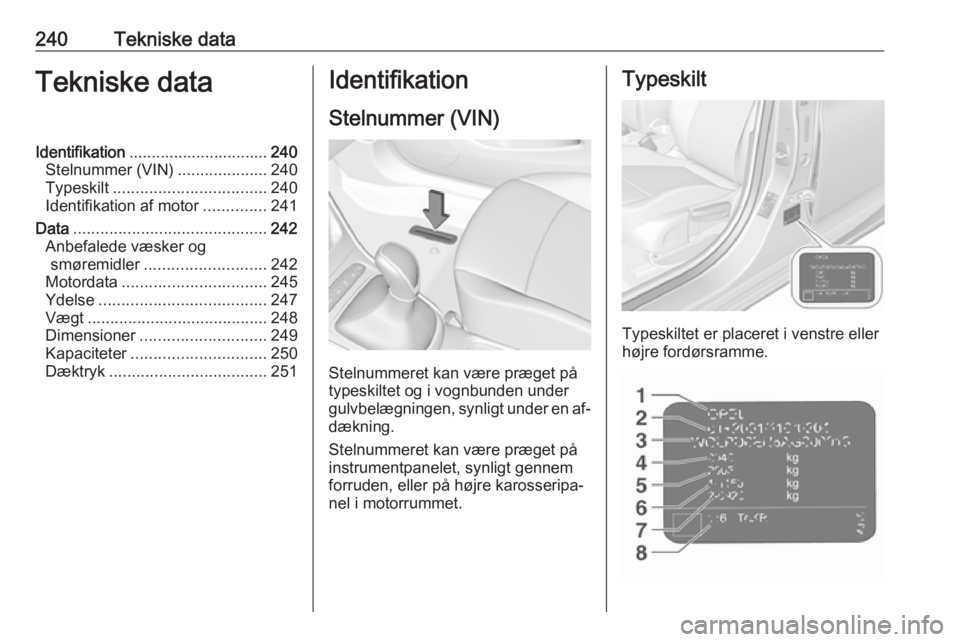 OPEL ASTRA K 2016  Instruktionsbog (in Danish) 240Tekniske dataTekniske dataIdentifikation............................... 240
Stelnummer (VIN) ....................240
Typeskilt .................................. 240
Identifikation af motor .......