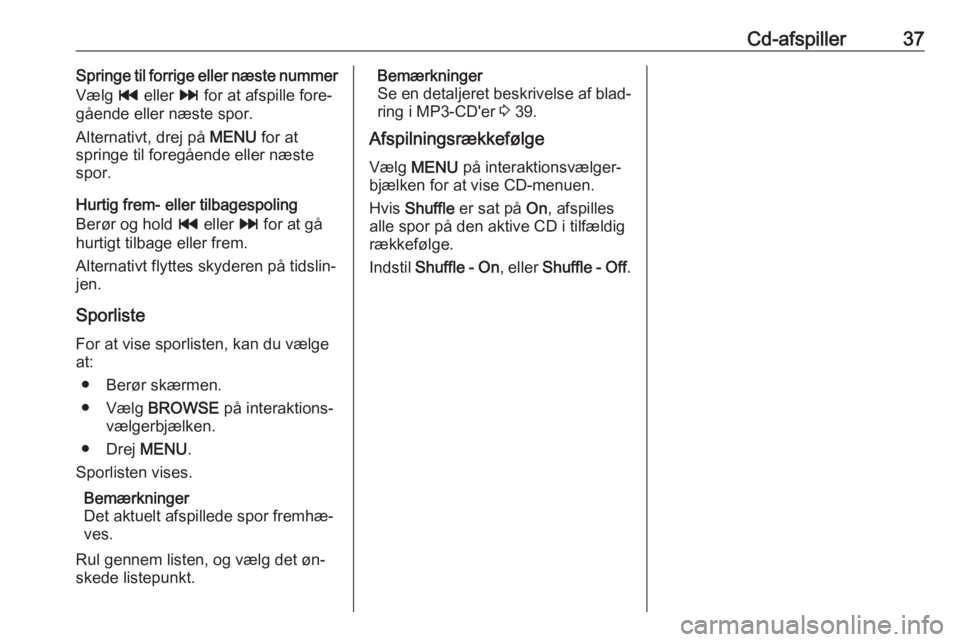 OPEL ASTRA K 2016.5 Instruktionsbog til Infotainment (in Danish) Cd-afspiller37Springe til forrige eller næste nummer
Vælg t eller v for at afspille fore‐
gående eller næste spor.
Alternativt, drej på MENU for at
springe til foregående eller næste spor. OPEL ASTRA K 2016.5 Instruktionsbog til Infotainment (in Danish) Cd-afspiller37Springe til forrige eller næste nummer
Vælg t eller v for at afspille fore‐
gående eller næste spor.
Alternativt, drej på MENU for at
springe til foregående eller næste spor.