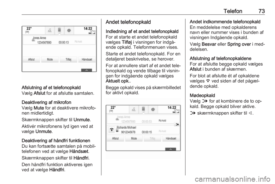 OPEL ASTRA K 2016.5 Instruktionsbog til Infotainment (in Danish) Telefon73
Afslutning af et telefonopkald
Vælg Afslut for at afslutte samtalen.
Deaktivering af mikrofon
Vælg Mute for at deaktivere mikrofo‐
nen midlertidigt.
Skærmknappen skifter til Unmute.
OPEL ASTRA K 2016.5 Instruktionsbog til Infotainment (in Danish) Telefon73
Afslutning af et telefonopkald
Vælg Afslut for at afslutte samtalen.
Deaktivering af mikrofon
Vælg Mute for at deaktivere mikrofo‐
nen midlertidigt.
Skærmknappen skifter til Unmute.