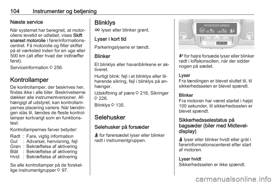 OPEL ASTRA K 2016.5  Instruktionsbog (in Danish) 104Instrumenter og betjeningNæste service
Når systemet har beregnet, at motor‐ oliens levetid er udløbet, vises  Skift
snarest motorolie  i førerinformations‐
centret. Få motorolie og filter 