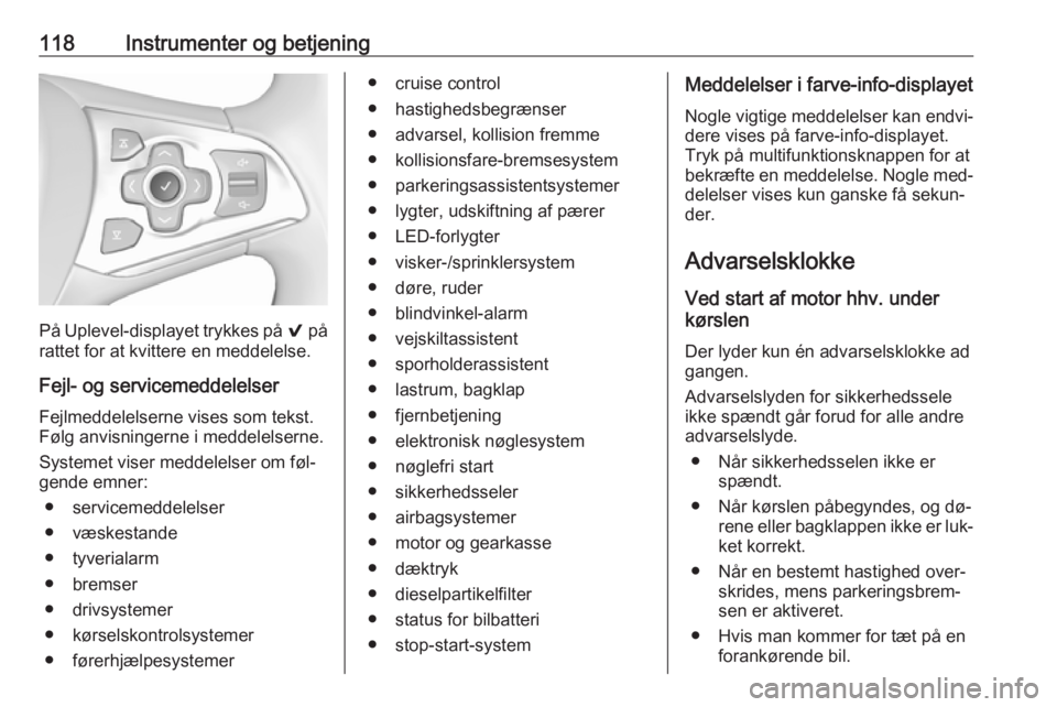 OPEL ASTRA K 2016.5  Instruktionsbog (in Danish) 118Instrumenter og betjening
På Uplevel-displayet trykkes på 9 på
rattet for at kvittere en meddelelse.
Fejl- og servicemeddelelserFejlmeddelelserne vises som tekst.
Følg anvisningerne i meddelels