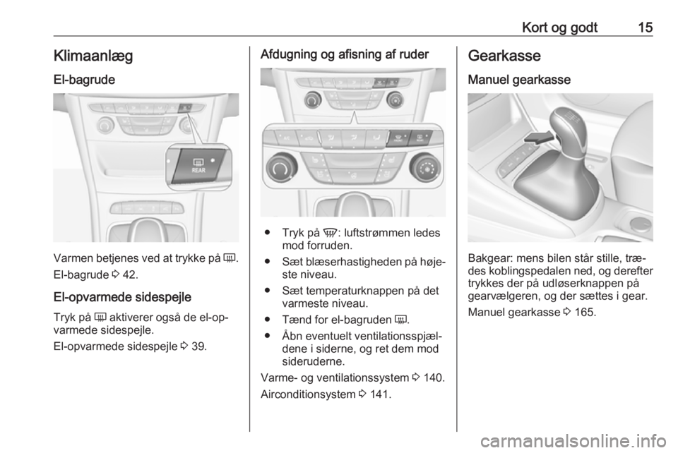 OPEL ASTRA K 2016.5  Instruktionsbog (in Danish) Kort og godt15Klimaanlæg
El-bagrude
Varmen betjenes ved at trykke på  Ü.
El-bagrude  3 42.
El-opvarmede sidespejle Tryk på  Ü aktiverer også de el-op‐
varmede sidespejle.
El-opvarmede sidespej