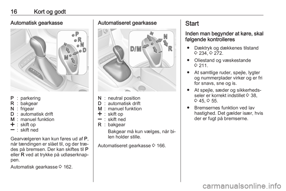 OPEL ASTRA K 2016.5  Instruktionsbog (in Danish) 16Kort og godtAutomatisk gearkasseP:parkeringR:bakgearN:frigearD:automatisk driftM:manuel funktion<:skift op]:skift ned
Gearvælgeren kan kun føres ud af P,
når tændingen er slået til, og der træ