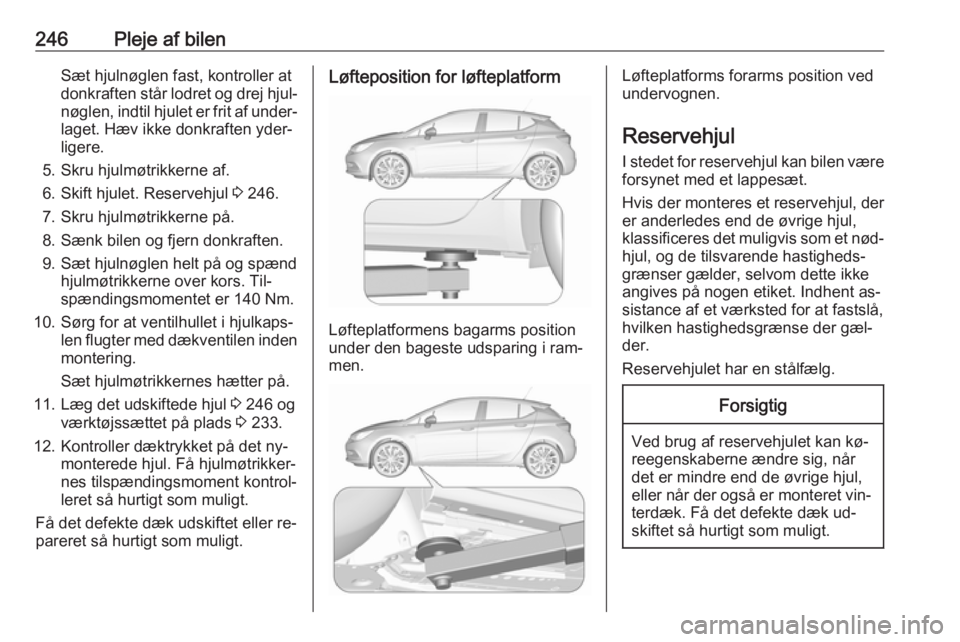 OPEL ASTRA K 2016.5 Instruktionsbog (in Danish) 246Pleje af bilenSæt hjulnøglen fast, kontroller at
donkraften står lodret og drej hjul‐
nøglen, indtil hjulet er frit af under‐
laget. Hæv ikke donkraften yder‐
ligere.
5. Skru hjulmøtrik OPEL ASTRA K 2016.5 Instruktionsbog (in Danish) 246Pleje af bilenSæt hjulnøglen fast, kontroller at
donkraften står lodret og drej hjul‐
nøglen, indtil hjulet er frit af under‐
laget. Hæv ikke donkraften yder‐
ligere.
5. Skru hjulmøtrik