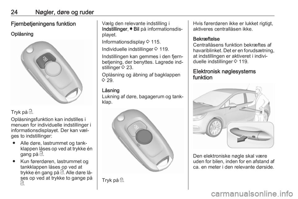 OPEL ASTRA K 2016.5  Instruktionsbog (in Danish) 24Nøgler, døre og ruderFjernbetjeningens funktion
Oplåsning
Tryk på  c.
Oplåsningsfunktion kan indstilles i
menuen for individuelle indstillinger i
informationsdisplayet. Der kan væl‐
ges to i