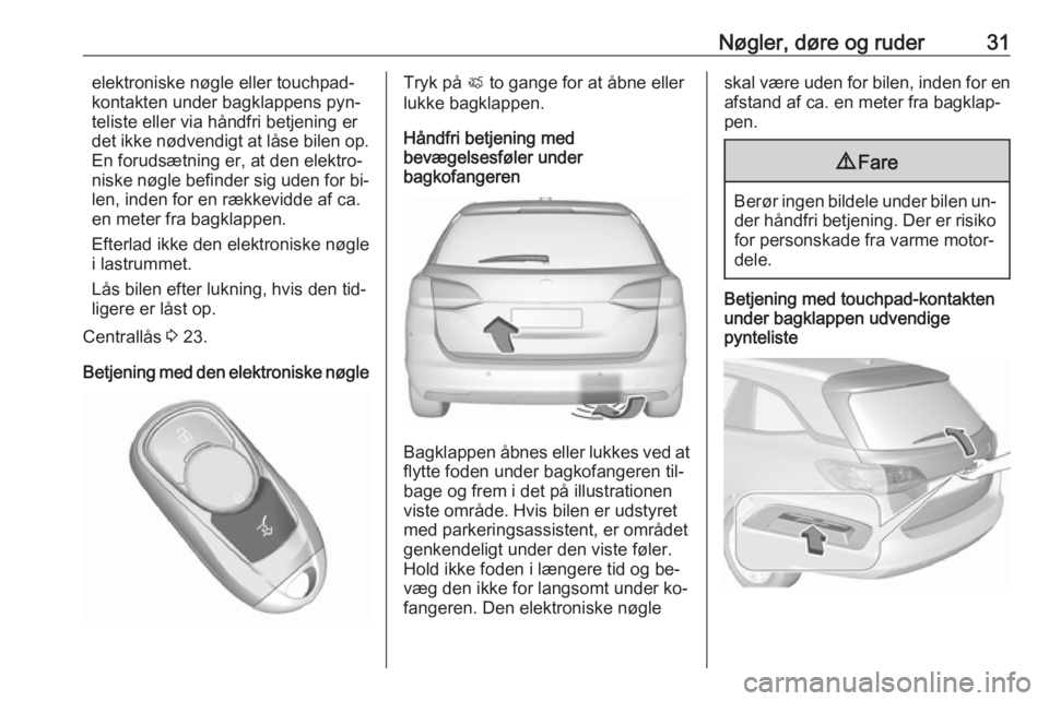 OPEL ASTRA K 2016.5 Instruktionsbog (in Danish) Nøgler, døre og ruder31elektroniske nøgle eller touchpad-
kontakten under bagklappens pyn‐ teliste eller via håndfri betjening erdet ikke nødvendigt at låse bilen op.
En forudsætning er, at d OPEL ASTRA K 2016.5 Instruktionsbog (in Danish) Nøgler, døre og ruder31elektroniske nøgle eller touchpad-
kontakten under bagklappens pyn‐ teliste eller via håndfri betjening erdet ikke nødvendigt at låse bilen op.
En forudsætning er, at d
