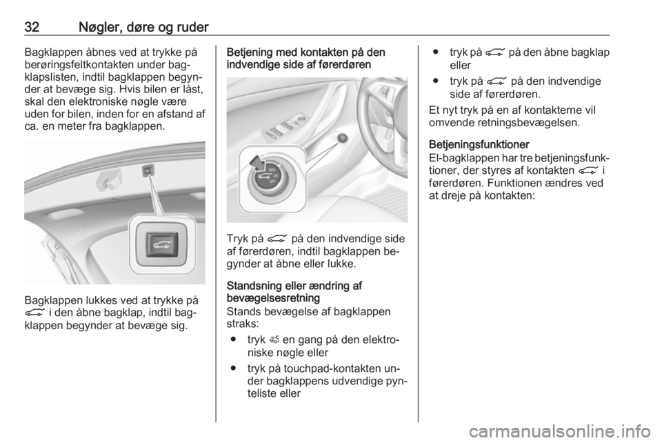 OPEL ASTRA K 2016.5  Instruktionsbog (in Danish) 32Nøgler, døre og ruderBagklappen åbnes ved at trykke på
berøringsfeltkontakten under bag‐
klapslisten, indtil bagklappen begyn‐
der at bevæge sig. Hvis bilen er låst,
skal den elektroniske