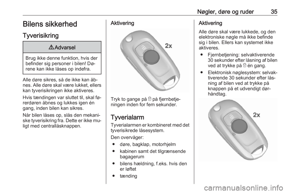 OPEL ASTRA K 2016.5  Instruktionsbog (in Danish) Nøgler, døre og ruder35Bilens sikkerhed
Tyverisikring9 Advarsel
Brug ikke denne funktion, hvis der
befinder sig personer i bilen! Dø‐
rene kan ikke låses op indefra.
Alle døre sikres, så de ik