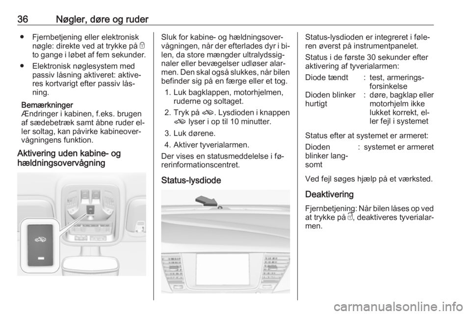 OPEL ASTRA K 2016.5  Instruktionsbog (in Danish) 36Nøgler, døre og ruder● Fjernbetjening eller elektronisknøgle: direkte ved at trykke på  e
to gange i løbet af  fem sekunder.
● Elektronisk nøglesystem med passiv låsning aktiveret: aktive