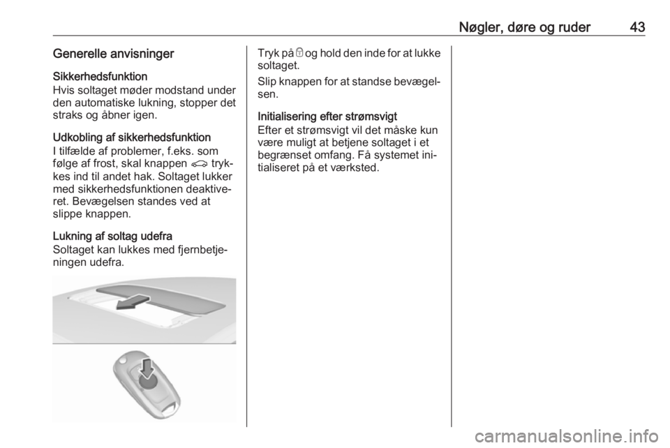 OPEL ASTRA K 2016.5  Instruktionsbog (in Danish) Nøgler, døre og ruder43Generelle anvisningerSikkerhedsfunktion
Hvis soltaget møder modstand under
den automatiske lukning, stopper det
straks og åbner igen.
Udkobling af sikkerhedsfunktion
I tilf�