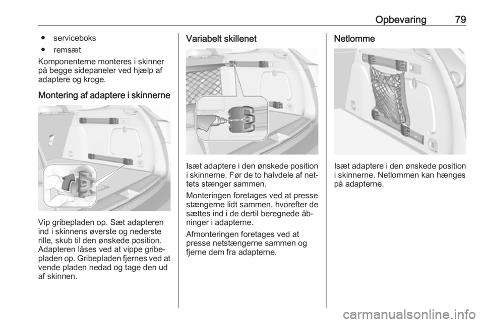 OPEL ASTRA K 2016.5  Instruktionsbog (in Danish) Opbevaring79● serviceboks
● remsæt
Komponenterne monteres i skinner
på begge sidepaneler ved hjælp af
adaptere og kroge.
Montering af adaptere i skinnerne
Vip gribepladen op. Sæt adapteren
ind