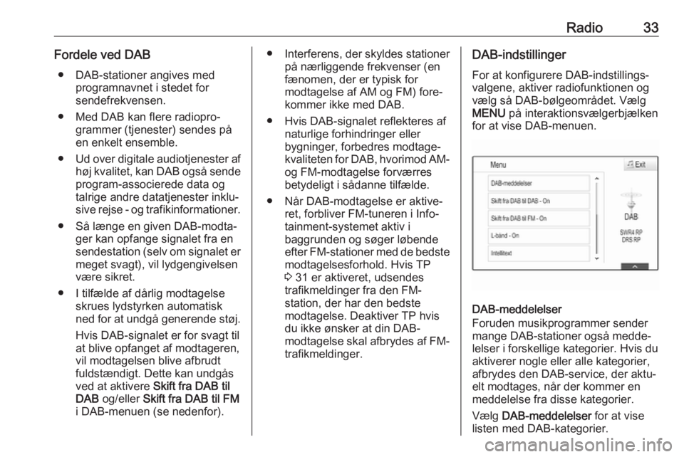 OPEL ASTRA K 2017 Instruktionsbog til Infotainment (in Danish) Radio33Fordele ved DAB● DAB-stationer angives med programnavnet i stedet for
sendefrekvensen.
● Med DAB kan flere radiopro‐ grammer (tjenester) sendes på
en enkelt ensemble.
● Ud over digital OPEL ASTRA K 2017 Instruktionsbog til Infotainment (in Danish) Radio33Fordele ved DAB● DAB-stationer angives med programnavnet i stedet for
sendefrekvensen.
● Med DAB kan flere radiopro‐ grammer (tjenester) sendes på
en enkelt ensemble.
● Ud over digital