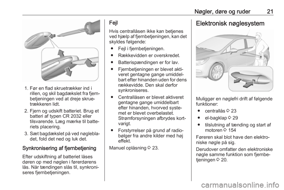 OPEL ASTRA K 2017 Instruktionsbog (in Danish) Nøgler, døre og ruder21
1. Før en flad skruetrækker ind irillen, og skil bagdækslet fra fjern‐
betjeningen ved at dreje skrue‐
trækkeren lidt.
2. Fjern og udskift batteriet. Brug et batteri OPEL ASTRA K 2017 Instruktionsbog (in Danish) Nøgler, døre og ruder21
1. Før en flad skruetrækker ind irillen, og skil bagdækslet fra fjern‐
betjeningen ved at dreje skrue‐
trækkeren lidt.
2. Fjern og udskift batteriet. Brug et batteri