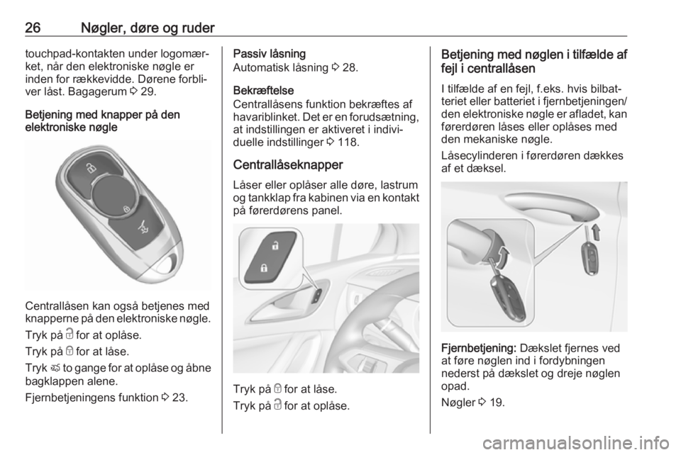 OPEL ASTRA K 2017 Instruktionsbog (in Danish) 26Nøgler, døre og rudertouchpad-kontakten under logomær‐
ket, når den elektroniske nøgle er
inden for rækkevidde. Dørene forbli‐
ver låst. Bagagerum 3 29.
Betjening med knapper på den
el OPEL ASTRA K 2017 Instruktionsbog (in Danish) 26Nøgler, døre og rudertouchpad-kontakten under logomær‐
ket, når den elektroniske nøgle er
inden for rækkevidde. Dørene forbli‐
ver låst. Bagagerum 3 29.
Betjening med knapper på den
el