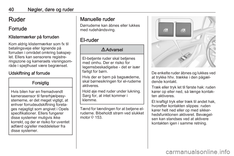 OPEL ASTRA K 2017  Instruktionsbog (in Danish) 40Nøgler, døre og ruderRuder
Forrude Klistermærker på forruden Kom aldrig klistermærker som fx til
betalingsveje eller lignende på
forruden i området omkring bakspej‐
let. Ellers kan sensoren
