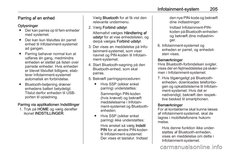 OPEL ASTRA K 2017.5  Instruktionsbog (in Danish) Infotainment-system205Parring af en enhed
Oplysninger ● Der kan parres op til fem enheder
med systemet.
● Der kan kun tilsluttes én parret enhed til Infotainment-systemet
ad gangen.
● Parring b