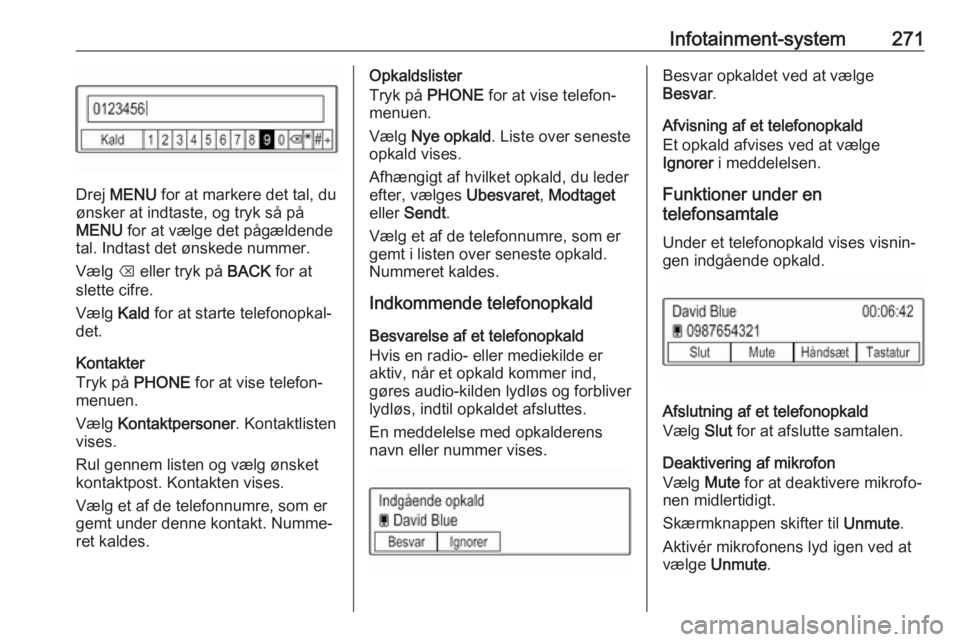OPEL ASTRA K 2017.5 Instruktionsbog (in Danish) Infotainment-system271
Drej MENU for at markere det tal, du
ønsker at indtaste, og tryk så på MENU for at vælge det pågældende
tal. Indtast det ønskede nummer.
Vælg k eller tryk på BACK f OPEL ASTRA K 2017.5 Instruktionsbog (in Danish) Infotainment-system271
Drej MENU for at markere det tal, du
ønsker at indtaste, og tryk så på MENU for at vælge det pågældende
tal. Indtast det ønskede nummer.
Vælg k eller tryk på BACK f