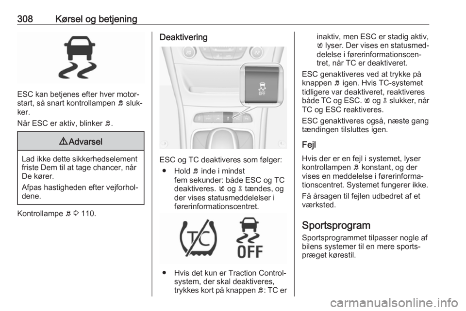 OPEL ASTRA K 2017.5 Instruktionsbog (in Danish) 308Kørsel og betjening
ESC kan betjenes efter hver motor‐
start, så snart kontrollampen b sluk‐
ker.
Når ESC er aktiv, blinker b.
9 Advarsel
Lad ikke dette sikkerhedselement
friste Dem til at OPEL ASTRA K 2017.5 Instruktionsbog (in Danish) 308Kørsel og betjening
ESC kan betjenes efter hver motor‐
start, så snart kontrollampen b sluk‐
ker.
Når ESC er aktiv, blinker b.
9 Advarsel
Lad ikke dette sikkerhedselement
friste Dem til at