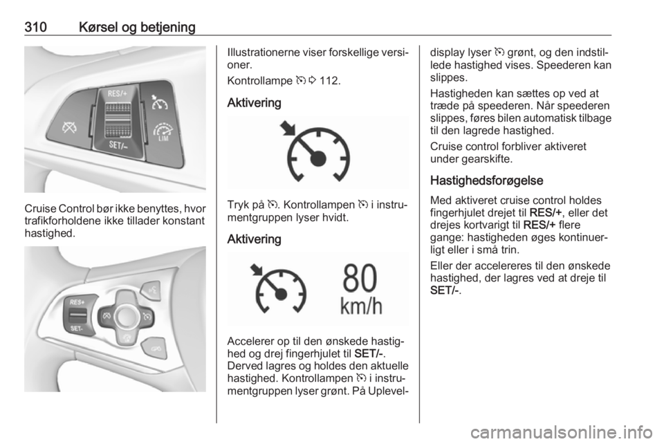 OPEL ASTRA K 2017.5 Instruktionsbog (in Danish) 310Kørsel og betjening
Cruise Control bør ikke benyttes, hvor
trafikforholdene ikke tillader konstant
hastighed.
Illustrationerne viser forskellige versi‐
oner.
Kontrollampe m 3 112.
Aktivering
OPEL ASTRA K 2017.5 Instruktionsbog (in Danish) 310Kørsel og betjening
Cruise Control bør ikke benyttes, hvor
trafikforholdene ikke tillader konstant
hastighed.
Illustrationerne viser forskellige versi‐
oner.
Kontrollampe m 3 112.
Aktivering