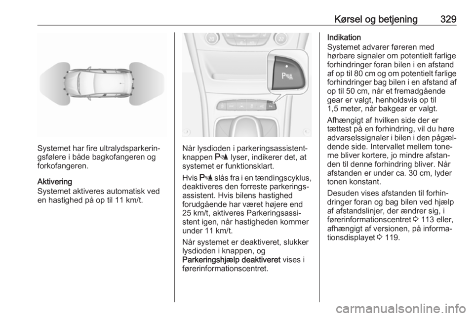 OPEL ASTRA K 2017.5 Instruktionsbog (in Danish) Kørsel og betjening329
Systemet har fire ultralydsparkerin‐
gsfølere i både bagkofangeren og
forkofangeren.
Aktivering
Systemet aktiveres automatisk ved
en hastighed på op til 11 km/t.Når lysdi OPEL ASTRA K 2017.5 Instruktionsbog (in Danish) Kørsel og betjening329
Systemet har fire ultralydsparkerin‐
gsfølere i både bagkofangeren og
forkofangeren.
Aktivering
Systemet aktiveres automatisk ved
en hastighed på op til 11 km/t.Når lysdi