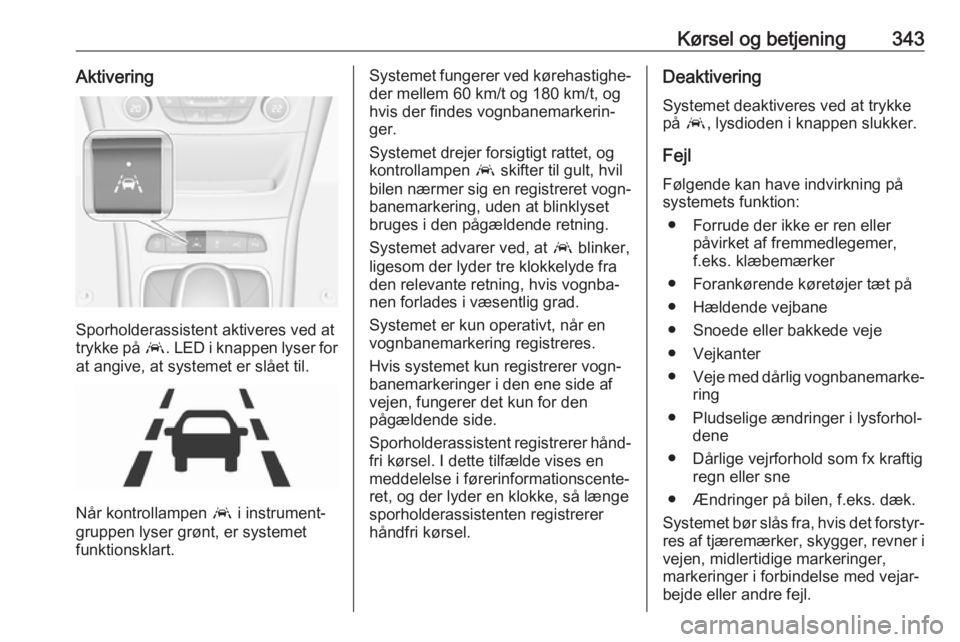 OPEL ASTRA K 2017.5 Instruktionsbog (in Danish) Kørsel og betjening343Aktivering
Sporholderassistent aktiveres ved at
trykke på a. LED i knappen lyser for
at angive, at systemet er slået til.
Når kontrollampen a i instrument‐
gruppen lyser OPEL ASTRA K 2017.5 Instruktionsbog (in Danish) Kørsel og betjening343Aktivering
Sporholderassistent aktiveres ved at
trykke på a. LED i knappen lyser for
at angive, at systemet er slået til.
Når kontrollampen a i instrument‐
gruppen lyser