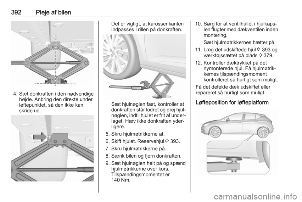 OPEL ASTRA K 2017.5 Instruktionsbog (in Danish) 392Pleje af bilen
4. Sæt donkraften i den nødvendigehøjde. Anbring den direkte under
løftepunktet, så den ikke kan
skride ud.
Det er vigtigt, at karosserikanten
indpasses i rillen på donkraften. OPEL ASTRA K 2017.5 Instruktionsbog (in Danish) 392Pleje af bilen
4. Sæt donkraften i den nødvendigehøjde. Anbring den direkte under
løftepunktet, så den ikke kan
skride ud.
Det er vigtigt, at karosserikanten
indpasses i rillen på donkraften.