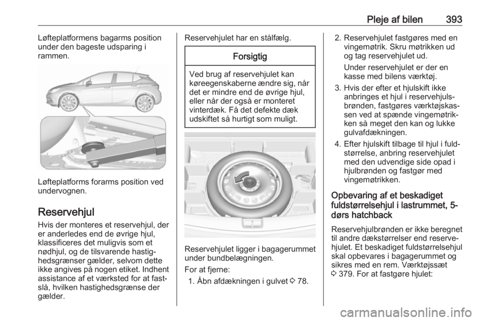 OPEL ASTRA K 2017.5 Instruktionsbog (in Danish) Pleje af bilen393Løfteplatformens bagarms position
under den bageste udsparing i
rammen.
Løfteplatforms forarms position ved
undervognen.
Reservehjul
Hvis der monteres et reservehjul, der er anderle OPEL ASTRA K 2017.5 Instruktionsbog (in Danish) Pleje af bilen393Løfteplatformens bagarms position
under den bageste udsparing i
rammen.
Løfteplatforms forarms position ved
undervognen.
Reservehjul
Hvis der monteres et reservehjul, der er anderle
