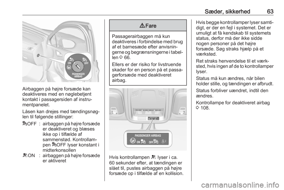 OPEL ASTRA K 2017.5  Instruktionsbog (in Danish) Sæder, sikkerhed63
Airbaggen på højre forsæde kan
deaktiveres med en nøglebetjent
kontakt i passagersiden af instru‐ mentpanelet.
Låsen kan drejes med tændingsnøg‐
len til følgende stilli