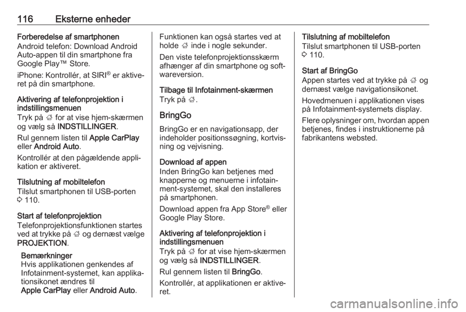 OPEL ASTRA K 2018  Instruktionsbog til Infotainment (in Danish) 116Eksterne enhederForberedelse af smartphonen
Android telefon: Download Android
Auto-appen til din smartphone fra
Google Play™ Store.
iPhone: Kontrollér, at  SIRI®
 er aktive‐
ret på din smart