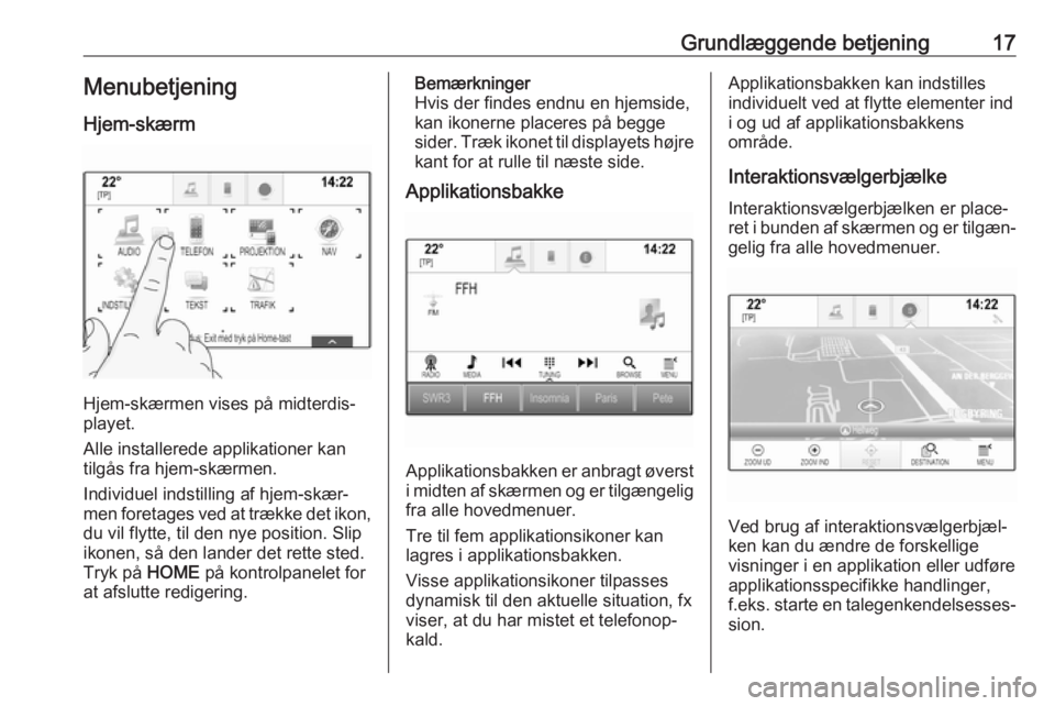 OPEL ASTRA K 2018  Instruktionsbog til Infotainment (in Danish) Grundlæggende betjening17Menubetjening
Hjem-skærm
Hjem-skærmen vises på midterdis‐
playet.
Alle installerede applikationer kan
tilgås fra hjem-skærmen.
Individuel indstilling af hjem-skær‐ 