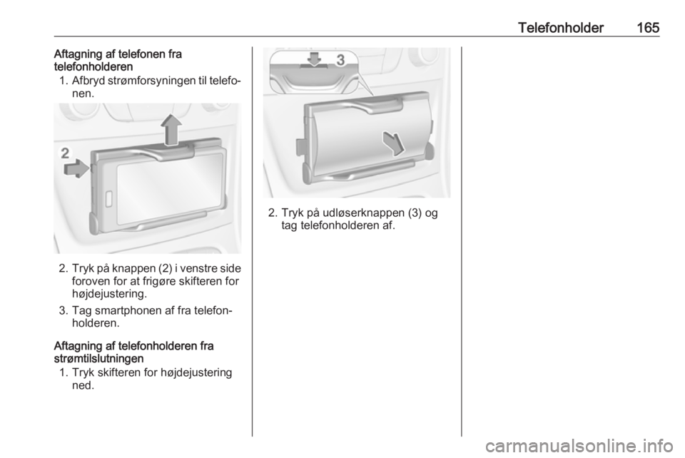 OPEL ASTRA K 2018  Instruktionsbog til Infotainment (in Danish) Telefonholder165Aftagning af telefonen fra
telefonholderen
1. Afbryd strømforsyningen til telefo‐
nen.
2. Tryk på knappen (2) i venstre side
foroven for at frigøre skifteren for
højdejustering.
