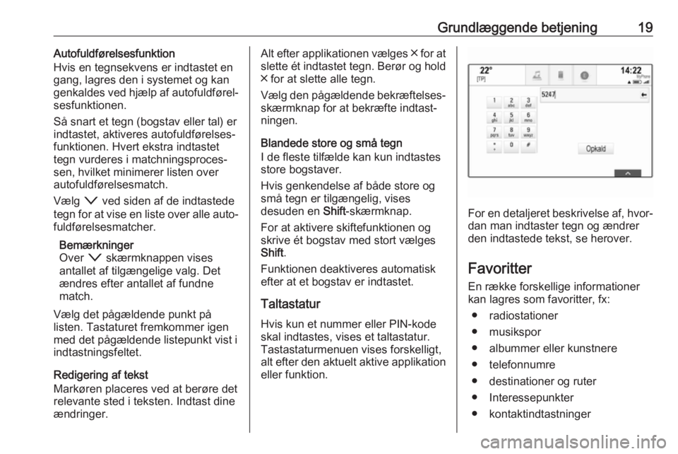 OPEL ASTRA K 2018  Instruktionsbog til Infotainment (in Danish) Grundlæggende betjening19Autofuldførelsesfunktion
Hvis en tegnsekvens er indtastet en
gang, lagres den i systemet og kan
genkaldes ved hjælp af autofuldførel‐
sesfunktionen.
Så snart et tegn (b