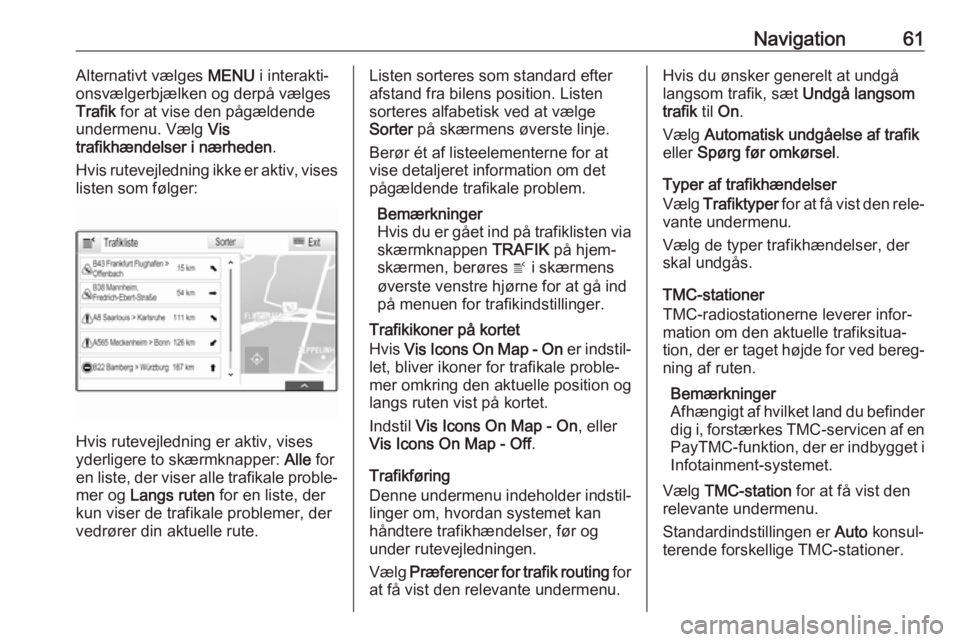 OPEL ASTRA K 2018  Instruktionsbog til Infotainment (in Danish) Navigation61Alternativt vælges MENU i interakti‐
onsvælgerbjælken og derpå vælges
Trafik  for at vise den pågældende
undermenu. Vælg  Vis
trafikhændelser i nærheden .
Hvis rutevejledning i