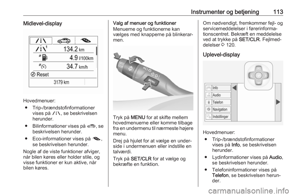 OPEL ASTRA K 2018 Instruktionsbog (in Danish) Instrumenter og betjening113Midlevel-display
Hovedmenuer:● Trip-/brændstofinformationer vises på ;, se beskrivelsen
herunder.
● Bilinformationer vises på ?, se
beskrivelsen herunder.
● Eco- OPEL ASTRA K 2018 Instruktionsbog (in Danish) Instrumenter og betjening113Midlevel-display
Hovedmenuer:● Trip-/brændstofinformationer vises på ;, se beskrivelsen
herunder.
● Bilinformationer vises på ?, se
beskrivelsen herunder.
● Eco-