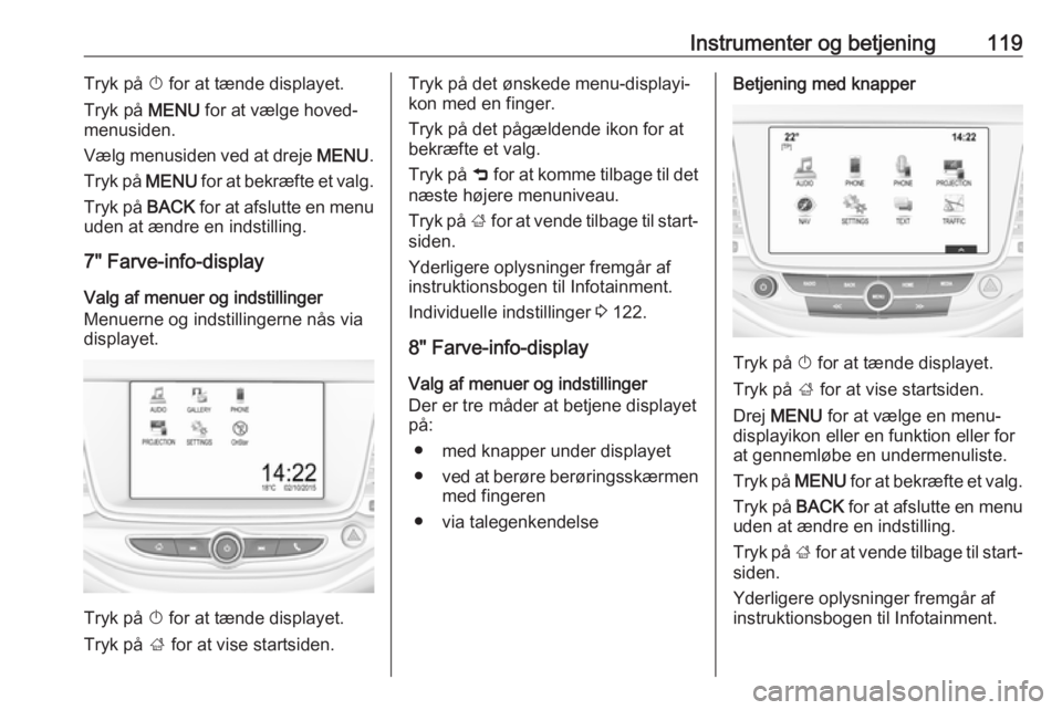 OPEL ASTRA K 2018 Instruktionsbog (in Danish) Instrumenter og betjening119Tryk på X for at tænde displayet.
Tryk på MENU for at vælge hoved‐
menusiden.
Vælg menusiden ved at dreje MENU.
Tryk på MENU for at bekræfte et valg.
Tryk på OPEL ASTRA K 2018 Instruktionsbog (in Danish) Instrumenter og betjening119Tryk på X for at tænde displayet.
Tryk på MENU for at vælge hoved‐
menusiden.
Vælg menusiden ved at dreje MENU.
Tryk på MENU for at bekræfte et valg.
Tryk på