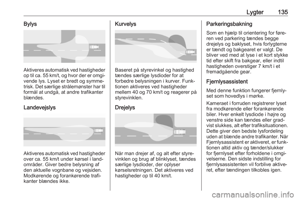 OPEL ASTRA K 2018 Instruktionsbog (in Danish) Lygter135Bylys
Aktiveres automatisk ved hastighederop til ca. 55 km/t, og hvor der er omgi‐
vende lys. Lyset er bredt og symme‐
trisk. Det særlige strålemønster har til formål at undgå, at an OPEL ASTRA K 2018 Instruktionsbog (in Danish) Lygter135Bylys
Aktiveres automatisk ved hastighederop til ca. 55 km/t, og hvor der er omgi‐
vende lys. Lyset er bredt og symme‐
trisk. Det særlige strålemønster har til formål at undgå, at an
