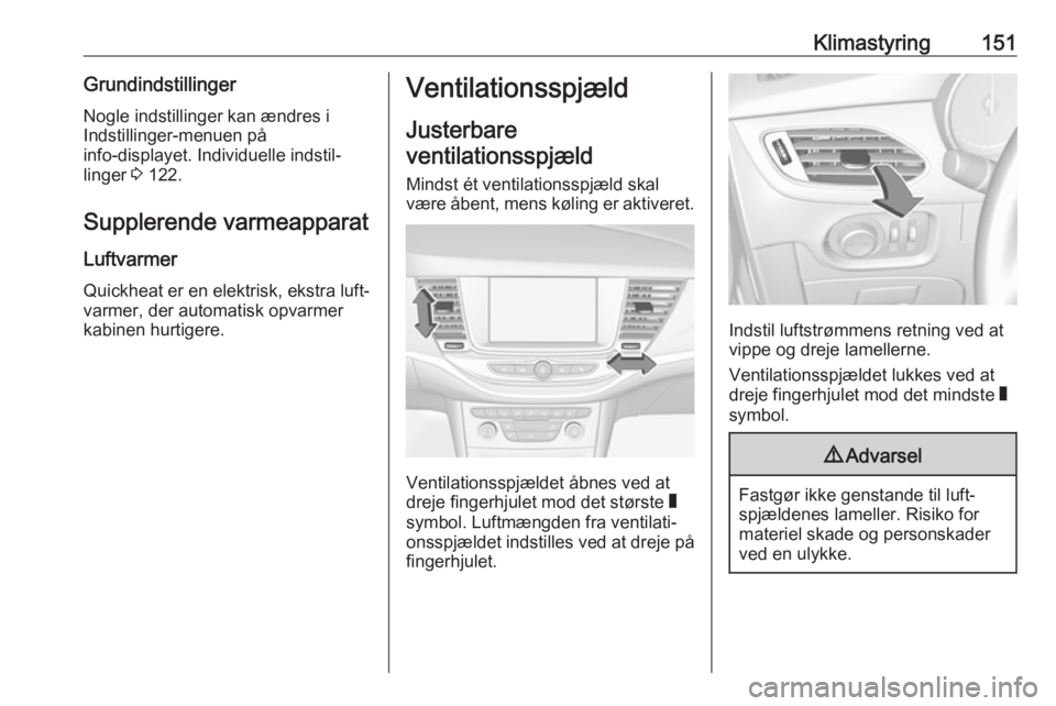 OPEL ASTRA K 2018 Instruktionsbog (in Danish) Klimastyring151GrundindstillingerNogle indstillinger kan ændres i
Indstillinger-menuen på
info-displayet. Individuelle indstil‐
linger 3 122.
Supplerende varmeapparat Luftvarmer
Quickheat er en e OPEL ASTRA K 2018 Instruktionsbog (in Danish) Klimastyring151GrundindstillingerNogle indstillinger kan ændres i
Indstillinger-menuen på
info-displayet. Individuelle indstil‐
linger 3 122.
Supplerende varmeapparat Luftvarmer
Quickheat er en e