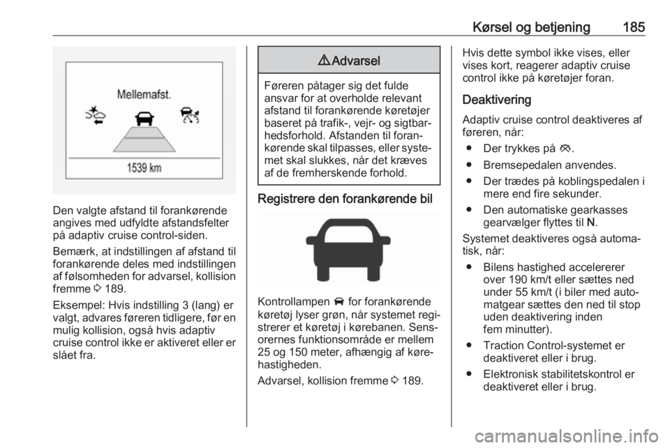 OPEL ASTRA K 2018 Instruktionsbog (in Danish) Kørsel og betjening185
Den valgte afstand til forankørende
angives med udfyldte afstandsfelter på adaptiv cruise control-siden.
Bemærk, at indstillingen af afstand til
forankørende deles med inds OPEL ASTRA K 2018 Instruktionsbog (in Danish) Kørsel og betjening185
Den valgte afstand til forankørende
angives med udfyldte afstandsfelter på adaptiv cruise control-siden.
Bemærk, at indstillingen af afstand til
forankørende deles med inds