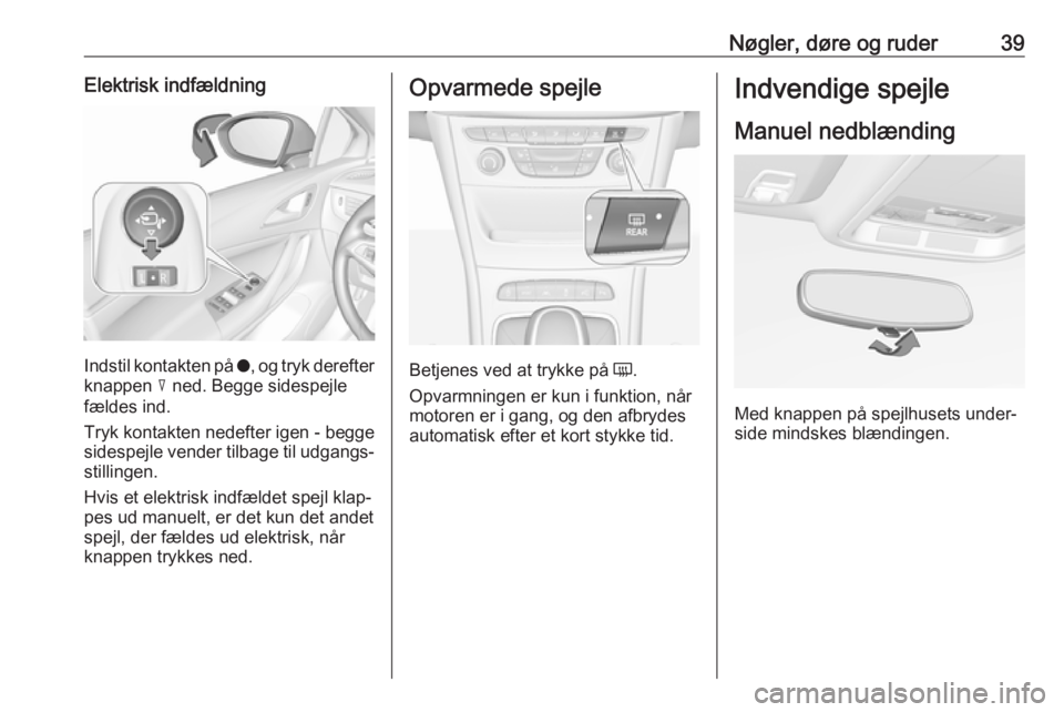 OPEL ASTRA K 2018  Instruktionsbog (in Danish) Nøgler, døre og ruder39Elektrisk indfældning
Indstil kontakten på o, og tryk derefter
knappen  c ned. Begge sidespejle
fældes ind.
Tryk kontakten nedefter igen - begge sidespejle vender tilbage t