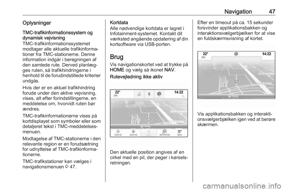 OPEL ASTRA K 2018.5 Instruktionsbog til Infotainment (in Danish) Navigation47OplysningerTMC-trafikinformationssystem og
dynamisk vejvisning
TMC-trafikinformationssystemet
modtager alle aktuelle trafikinforma‐
tioner fra TMC-stationerne. Denne information indgår OPEL ASTRA K 2018.5 Instruktionsbog til Infotainment (in Danish) Navigation47OplysningerTMC-trafikinformationssystem og
dynamisk vejvisning
TMC-trafikinformationssystemet
modtager alle aktuelle trafikinforma‐
tioner fra TMC-stationerne. Denne information indgår
