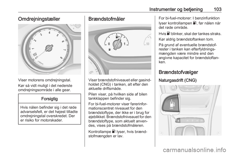 OPEL ASTRA K 2018.5  Instruktionsbog (in Danish) Instrumenter og betjening103Omdrejningstæller
Viser motorens omdrejningstal.
Kør så vidt muligt i det nederste
omdrejningsområde i alle gear.
Forsigtig
Hvis nålen befinder sig i det røde
advarse