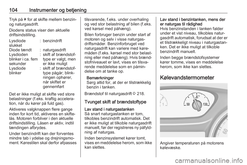 OPEL ASTRA K 2018.5  Instruktionsbog (in Danish) 104Instrumenter og betjeningTryk på X for at skifte mellem benzin-
og naturgasdrift.
Diodens status viser den aktuelle driftsindstilling.Lysdiode
slukket:benzindriftDiode tændt:naturgasdriftLysdiode