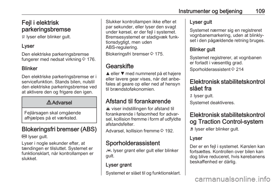OPEL ASTRA K 2018.5  Instruktionsbog (in Danish) Instrumenter og betjening109Fejl i elektrisk
parkeringsbremse
j  lyser eller blinker gult.
Lyser
Den elektriske parkeringsbremse
fungerer med nedsat virkning  3 176.
Blinker Den elektriske parkeringsb