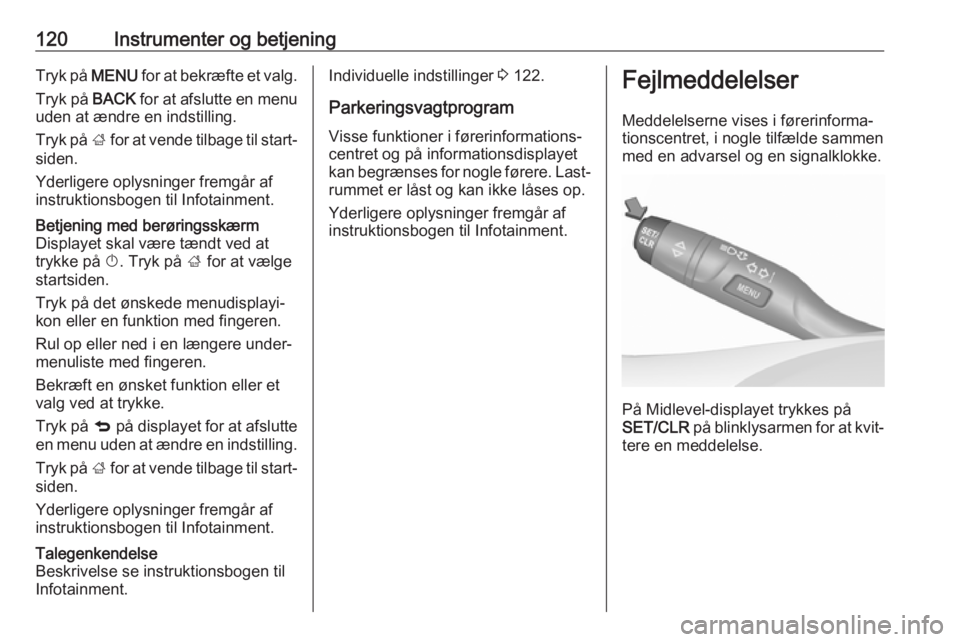 OPEL ASTRA K 2018.5  Instruktionsbog (in Danish) 120Instrumenter og betjeningTryk på MENU for at bekræfte et valg.
Tryk på  BACK for at afslutte en menu
uden at ændre en indstilling.
Tryk på  ; for at vende tilbage til start‐
siden.
Yderliger