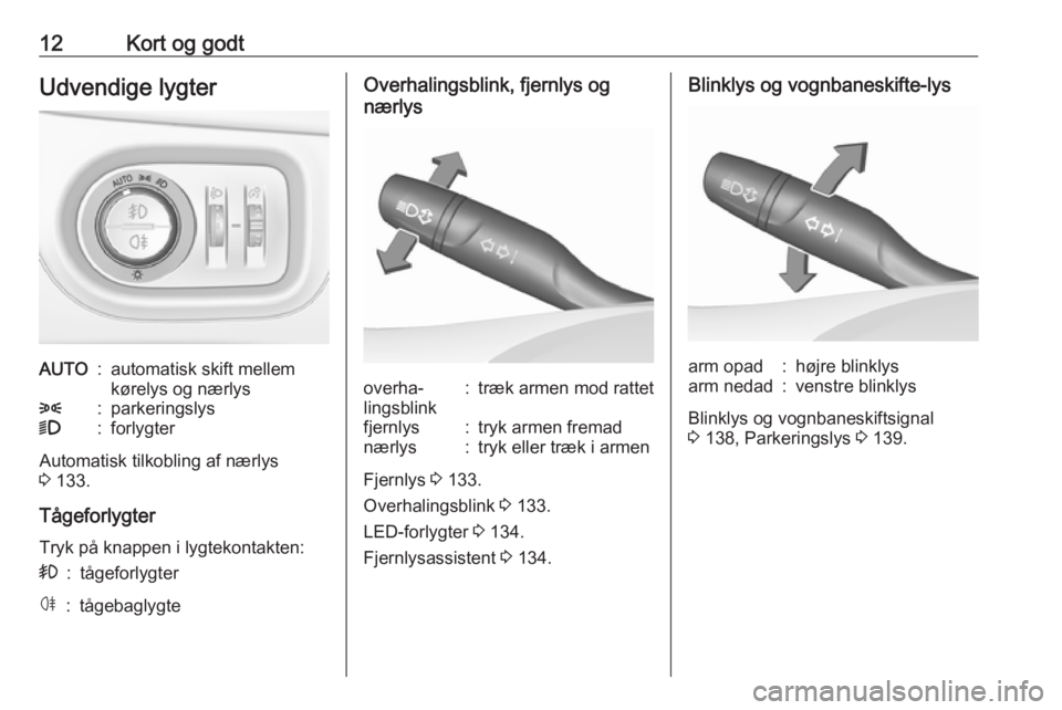 OPEL ASTRA K 2018.5  Instruktionsbog (in Danish) 12Kort og godtUdvendige lygterAUTO:automatisk skift mellem
kørelys og nærlys8:parkeringslys9:forlygter
Automatisk tilkobling af nærlys 3  133.
Tågeforlygter Tryk på knappen i lygtekontakten:
>:t�