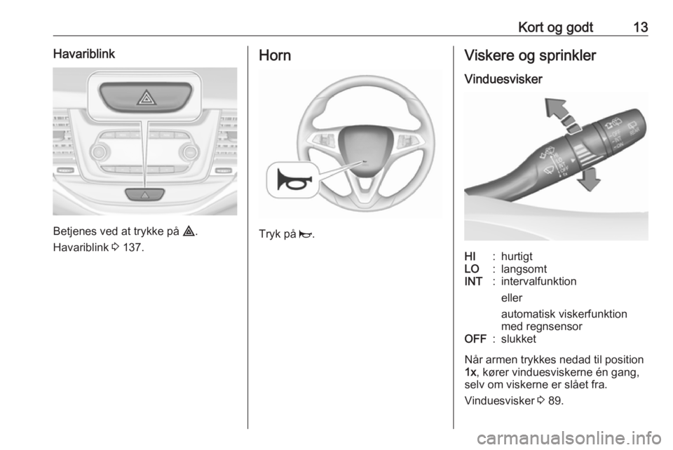 OPEL ASTRA K 2018.5  Instruktionsbog (in Danish) Kort og godt13Havariblink
Betjenes ved at trykke på ¨.
Havariblink  3 137.
Horn
Tryk på  j.
Viskere og sprinkler
VinduesviskerHI:hurtigtLO:langsomtINT:intervalfunktion
eller
automatisk viskerfunkti