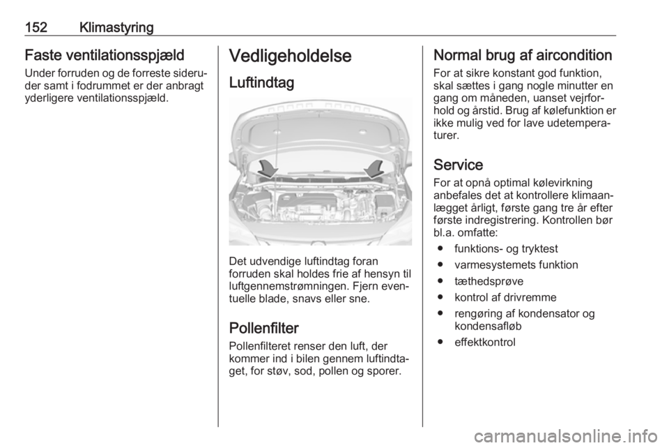 OPEL ASTRA K 2018.5  Instruktionsbog (in Danish) 152KlimastyringFaste ventilationsspjæld
Under forruden og de forreste sideru‐ der samt i fodrummet er der anbragt
yderligere ventilationsspjæld.Vedligeholdelse
Luftindtag
Det udvendige luftindtag 