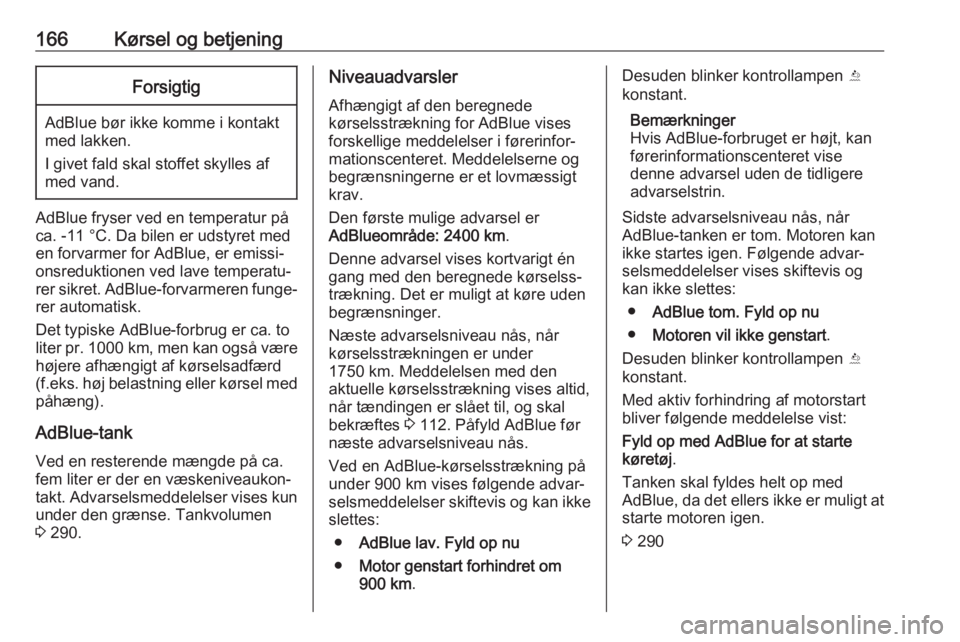 OPEL ASTRA K 2018.5  Instruktionsbog (in Danish) 166Kørsel og betjeningForsigtig
AdBlue bør ikke komme i kontakt
med lakken.
I givet fald skal stoffet skylles af
med vand.
AdBlue fryser ved en temperatur på ca. -11 °C. Da bilen er udstyret med
e