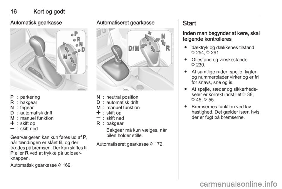 OPEL ASTRA K 2018.5  Instruktionsbog (in Danish) 16Kort og godtAutomatisk gearkasseP:parkeringR:bakgearN:frigearD:automatisk driftM:manuel funktion<:skift op]:skift ned
Gearvælgeren kan kun føres ud af P,
når tændingen er slået til, og der
træ